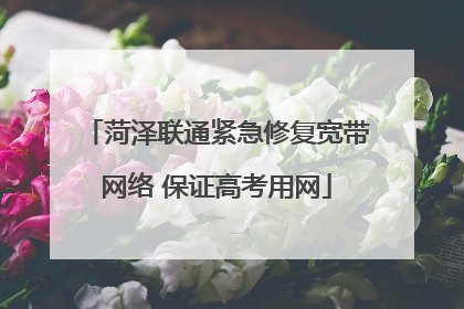 菏泽联通紧急修复宽带网络 保证高考用网