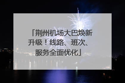 荆州机场大巴焕新升级！线路、班次、服务全面优化