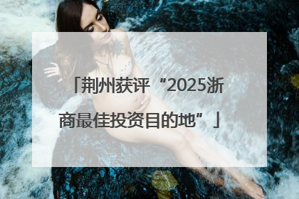 荆州获评“2025浙商最佳投资目的地”