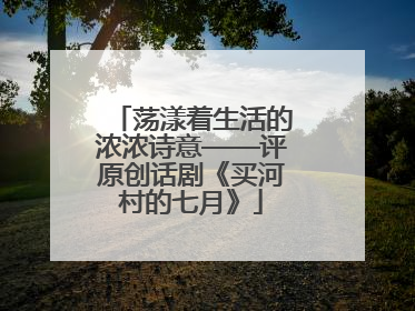 荡漾着生活的浓浓诗意——评原创话剧《买河村的七月》