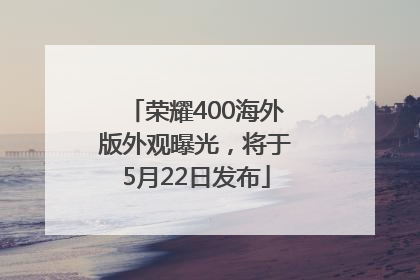 荣耀400海外版外观曝光，将于5月22日发布