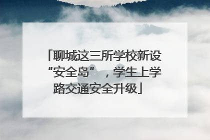 聊城这三所学校新设“安全岛”，学生上学路交通安全升级