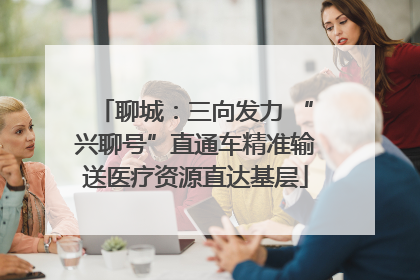 聊城：三向发力 “兴聊号”直通车精准输送医疗资源直达基层