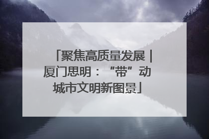 聚焦高质量发展｜厦门思明：“带”动城市文明新图景
