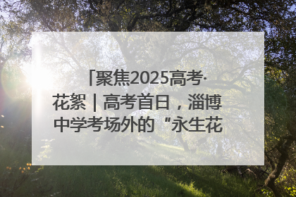 聚焦2025高考·花絮｜高考首日，淄博中学考场外的“永生花”传递温暖与祝福