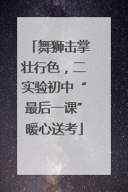 舞狮击掌壮行色，二实验初中“最后一课”暖心送考