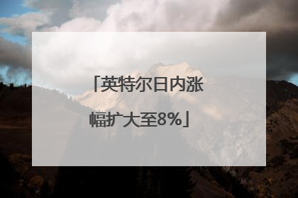 英特尔日内涨幅扩大至8%