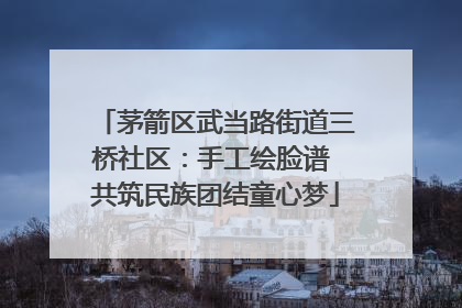 茅箭区武当路街道三桥社区：手工绘脸谱 共筑民族团结童心梦