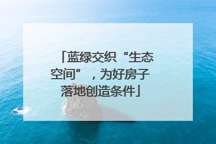 蓝绿交织“生态空间”，为好房子落地创造条件