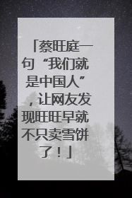 蔡旺庭一句“我们就是中国人”，让网友发现旺旺早就不只卖雪饼了！