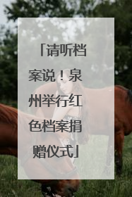 请听档案说！泉州举行红色档案捐赠仪式