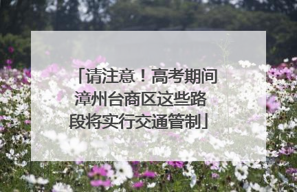 请注意！高考期间 漳州台商区这些路段将实行交通管制