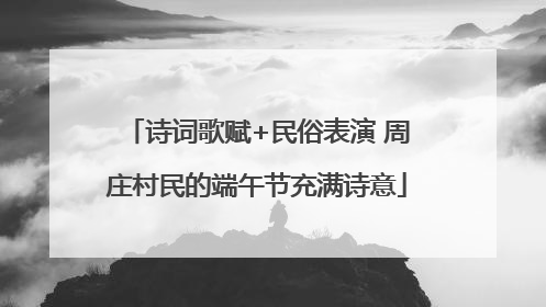 诗词歌赋+民俗表演 周庄村民的端午节充满诗意