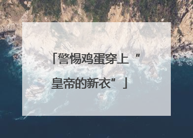 警惕鸡蛋穿上“皇帝的新衣”