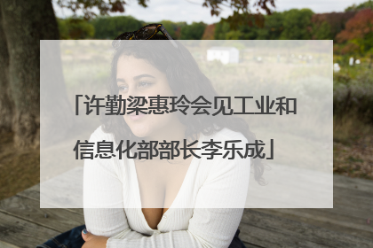 许勤梁惠玲会见工业和信息化部部长李乐成