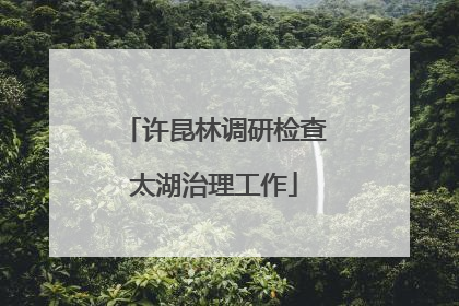 许昆林调研检查太湖治理工作