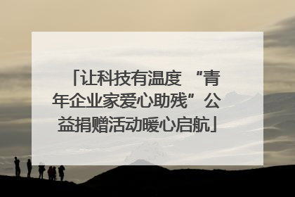 让科技有温度 “青年企业家爱心助残”公益捐赠活动暖心启航