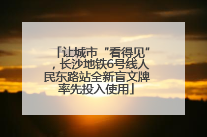 让城市“看得见”，长沙地铁6号线人民东路站全新盲文牌率先投入使用