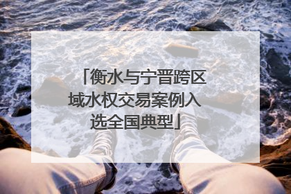 衡水与宁晋跨区域水权交易案例入选全国典型