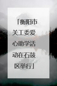 衡阳市关工委爱心助学活动在石鼓区举行