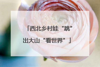 西北乡村娃“跳”出大山“看世界”