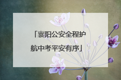 襄阳公安全程护航中考平安有序