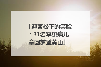 迎客松下的笑脸：31名罕见病儿童圆梦登黄山