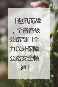 迎汛而战，全省各级公路部门全力以赴保障公路安全畅通