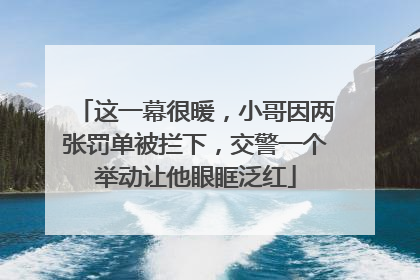 这一幕很暖，小哥因两张罚单被拦下，交警一个举动让他眼眶泛红