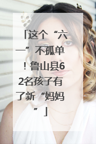 这个“六一”不孤单！鲁山县62名孩子有了新“妈妈”