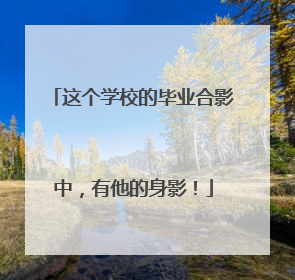 这个学校的毕业合影中，有他的身影！