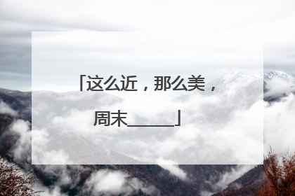 这么近，那么美，周末______
