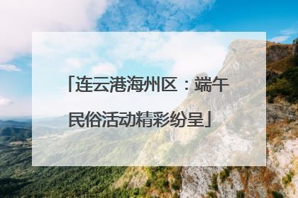 连云港海州区：端午民俗活动精彩纷呈