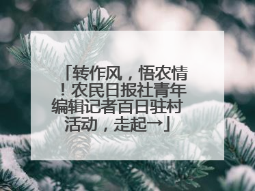 转作风，悟农情！农民日报社青年编辑记者百日驻村活动，走起→