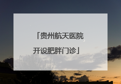 贵州航天医院开设肥胖门诊
