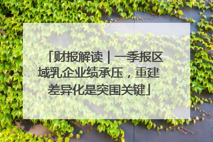 财报解读｜一季报区域乳企业绩承压，重建差异化是突围关键