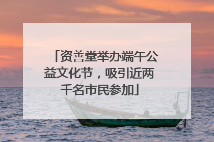 资善堂举办端午公益文化节，吸引近两千名市民参加
