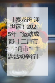 赛龙舟 迎世运！2025年“运动成都·十二月市”“舟市”主题活动举行
