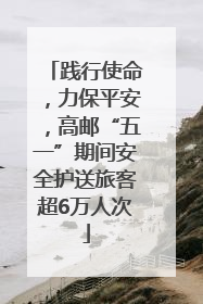 践行使命，力保平安，高邮“五一”期间安全护送旅客超6万人次