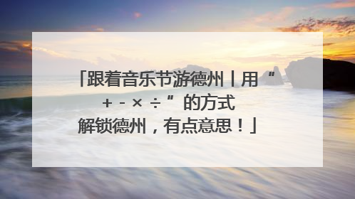 跟着音乐节游德州丨用“+ - × ÷ ”的方式解锁德州，有点意思！