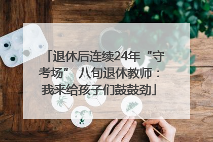 退休后连续24年“守考场” 八旬退休教师：我来给孩子们鼓鼓劲