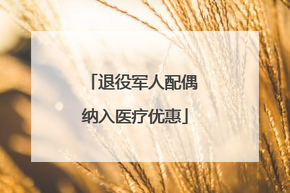 退役军人配偶纳入医疗优惠