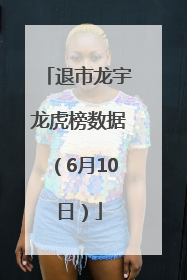 退市龙宇龙虎榜数据（6月10日）