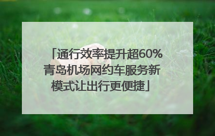 通行效率提升超60% 青岛机场网约车服务新模式让出行更便捷