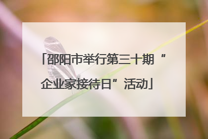 邵阳市举行第三十期“企业家接待日”活动
