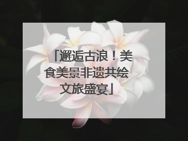 邂逅古浪！美食美景非遗共绘文旅盛宴