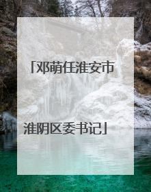 邓萌任淮安市淮阴区委书记