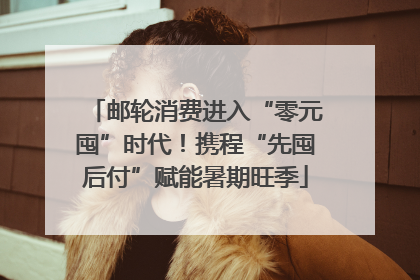 邮轮消费进入“零元囤”时代！携程“先囤后付”赋能暑期旺季