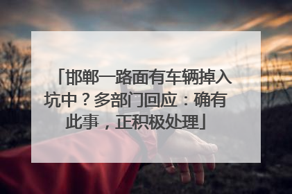 邯郸一路面有车辆掉入坑中？多部门回应：确有此事，正积极处理