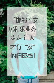 邯郸：安居和乐业齐步走 让人才有“家”的归属感
